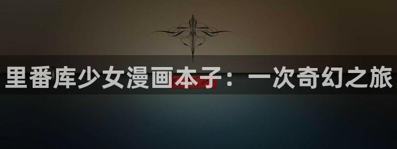 尾巴漫画免费漫画下载：里番库少女漫画本子：一次奇幻之旅